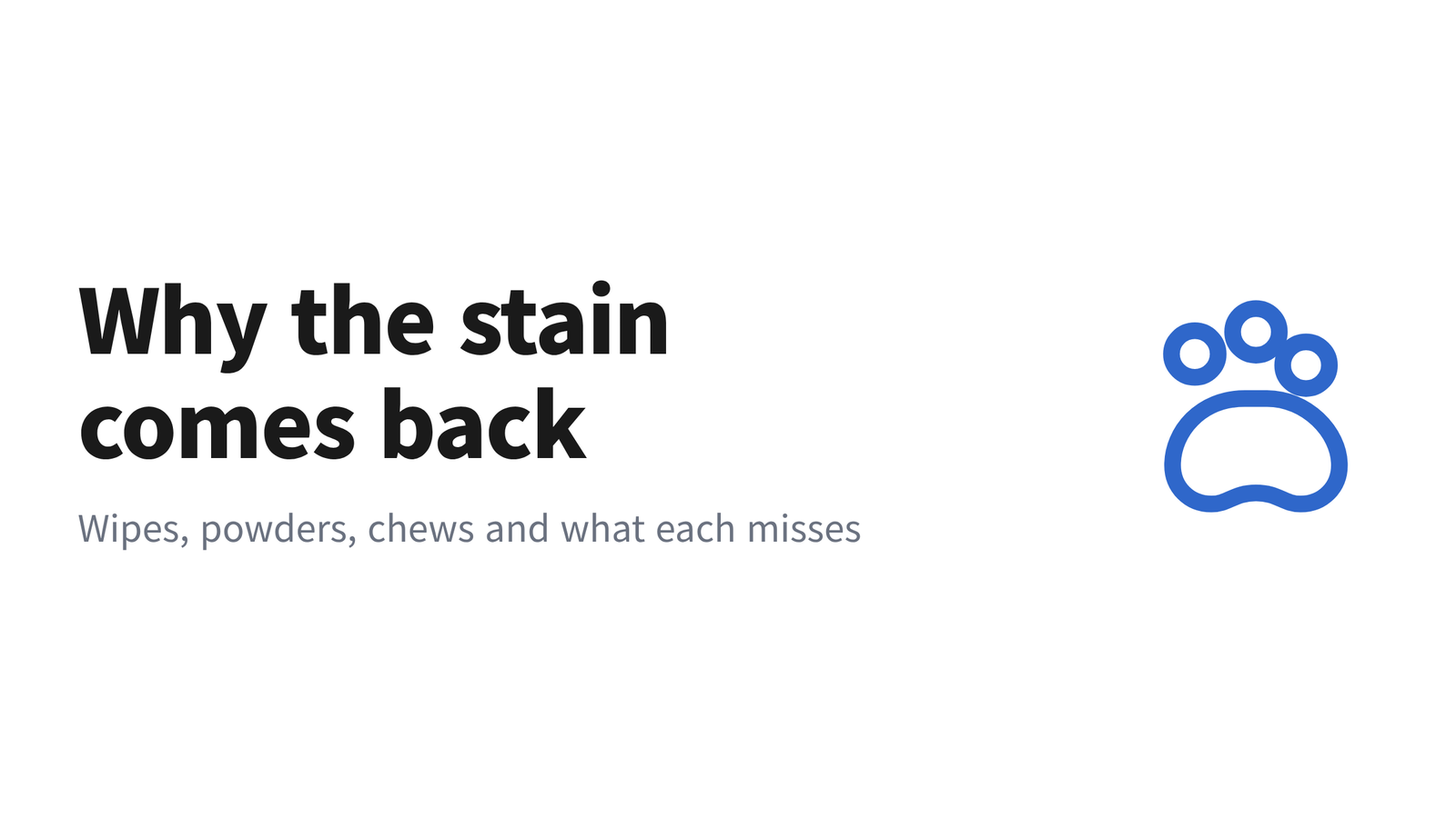 Headline reading Why the stain comes back, with the subhead Wipes, powders, chews and what each misses, beside a paw icon on a white background