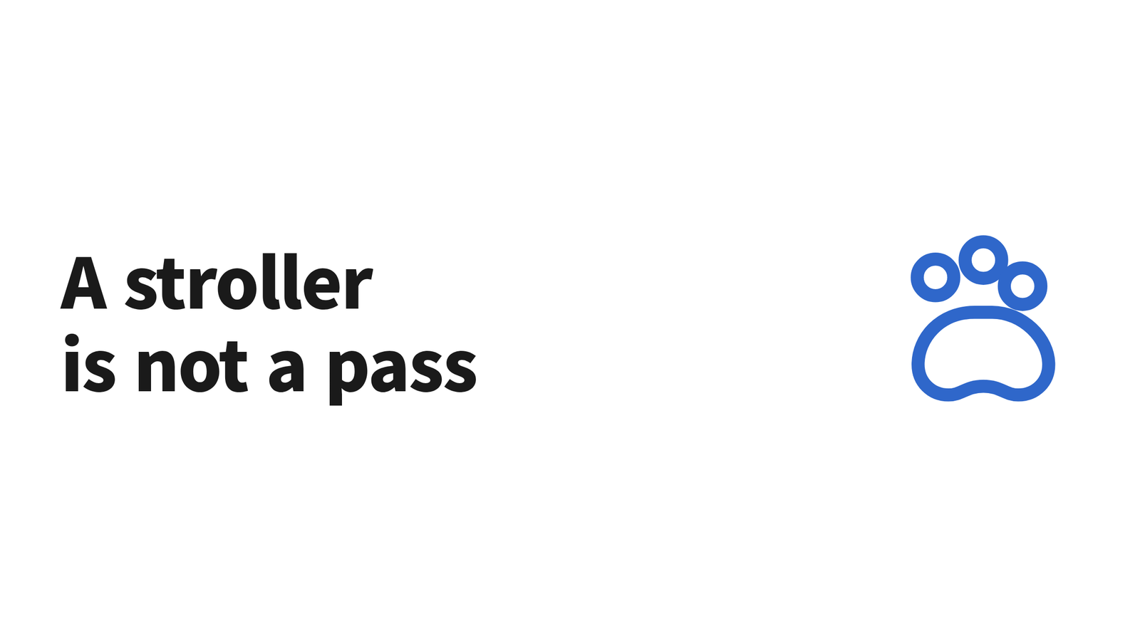 Text graphic reading "A stroller is not a pass" next to a paw icon on a white background